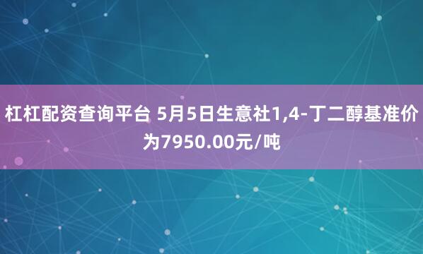 杠杠配资查询平台 5月5日生意社1,4-丁二醇基准价为7950.00元/吨