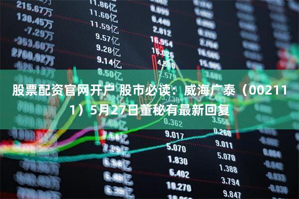 股票配资官网开户 股市必读：威海广泰（002111）5月27日董秘有最新回复