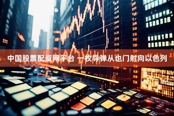 中国股票配资网平台 一枚导弹从也门射向以色列