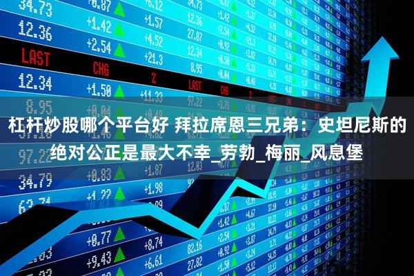 杠杆炒股哪个平台好 拜拉席恩三兄弟：史坦尼斯的绝对公正是最大不幸_劳勃_梅丽_风息堡