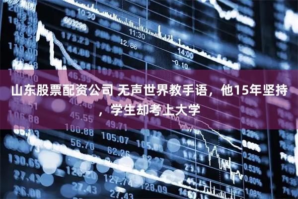 山东股票配资公司 无声世界教手语，他15年坚持，学生却考上大学