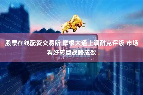 股票在线配资交易所 摩根大通上调耐克评级 市场看好转型战略成效